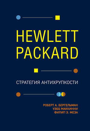 Эксмо Роберт Бергельман, Уэбб МакКинни, Филип Меза "Hewlett Packard. Стратегия антихрупкости" 388416 978-5-04-089298-3 