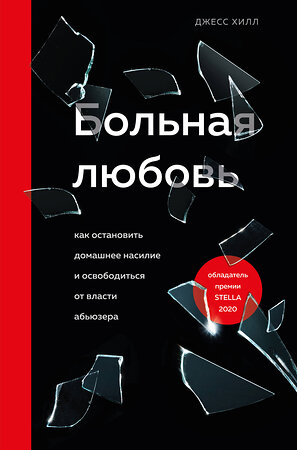 Эксмо Джесс Хилл "Больная любовь. Как остановить домашнее насилие и освободиться от власти абьюзера" 388515 978-5-04-115548-3 