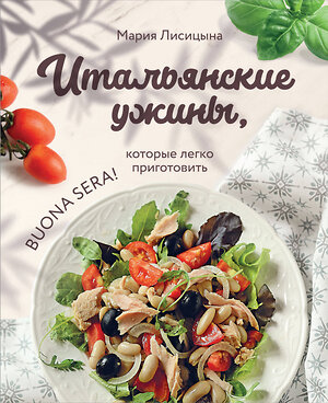 Эксмо Мария Лисицына "Итальянские ужины, которые легко приготовить. Buona sera!" 388618 978-5-04-173654-5 