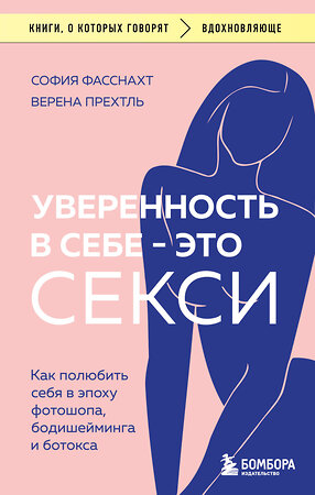 Эксмо София Фасснахт, Верена Прехтль "Уверенность в себе - это секси. Как полюбить себя в эпоху фотошопа, бодишейминга и ботокса" 388659 978-5-04-182014-5 