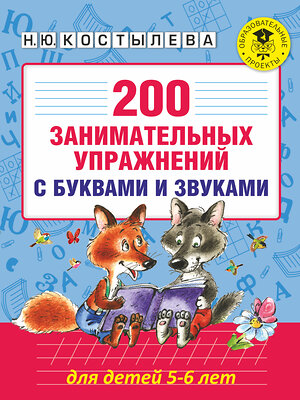 АСТ Костылева Н.Ю. "200 занимательных упражнений с буквами и звуками для детей 5-6 лет" 388738 978-5-17-099804-3 