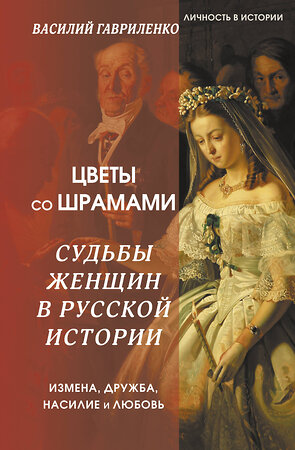 АСТ Василий Гавриленко "Цветы со шрамами. Судьбы женщин в русской истории. Измена, дружба, насилие и любовь" 388911 978-5-17-160669-5 