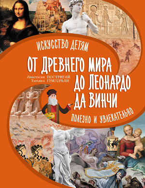 АСТ Постригай А.И., Григорьян Т.А. "От Древнего Мира до Леонардо да Винчи: искусство детям полезно и увлекательно" 388923 978-5-17-161128-6 