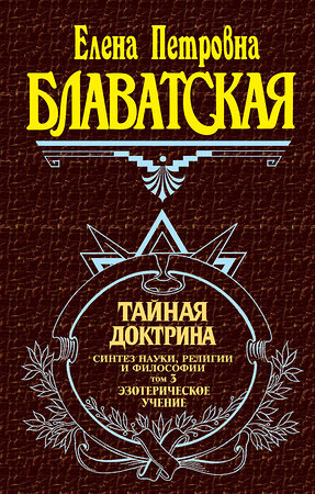 Эксмо Блаватская Е.П. "Тайная доктрина. Том 3. Эзотерическое учение" 399034 978-5-699-17143-9 