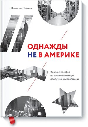 Эксмо Владислав Моисеев "Однажды не в Америке. Краткое пособие по завоеванию мира подручными средствами" 399129 978-5-00100-871-2 