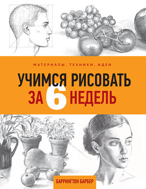 Эксмо Баррингтон Барбер "Учимся рисовать за 6 недель. Материалы, техники, идеи" 399157 978-5-04-098928-7 