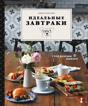 Эксмо Елизавета Глузская "Идеальные завтраки. Утро добрым бывает!" 399231 978-5-04-106263-7 
