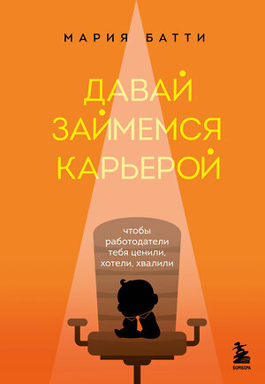 Эксмо Мария Батти "Давай займемся карьерой. Чтобы работодатели тебя ценили, хотели, хвалили" 399262 978-5-04-109087-6 