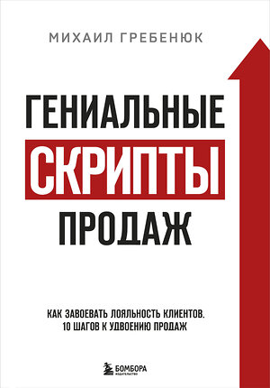 Эксмо Михаил Гребенюк "Гениальные скрипты продаж. Как завоевать лояльность клиентов. 10 шагов к удвоению продаж." 399281 978-5-04-112599-8 