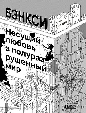 Эксмо Юки Ёсиара "Бэнкси. Несущий любовь в полуразрушенный мир" 399307 978-5-04-113263-7 