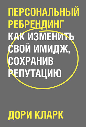 Эксмо Дори Кларк "Персональный ребрендинг. Как изменить свой имидж, сохранив репутацию" 399376 978-5-00169-506-6 