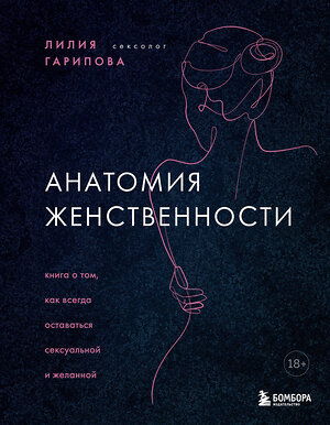 Эксмо Лилия Искандаровна Гарипова "Анатомия женственности. Книга о том, как всегда оставаться сексуальной и желанной" 399399 978-5-04-121701-3 