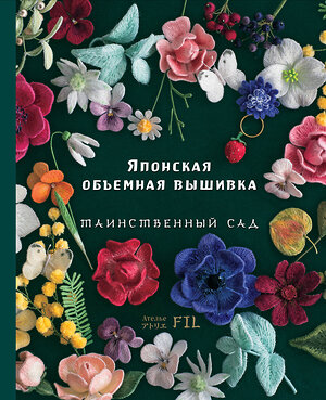 Эксмо Ателье Фил "Таинственный сад. Японская объемная вышивка" 399410 978-5-04-122272-7 