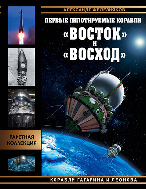 Эксмо Александр Железняков "Первые пилотируемые корабли «Восток» и «Восход». Корабли Гагарина и Леонова" 399412 978-5-04-121027-4 