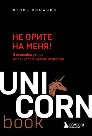 Эксмо Игорь Романов "Не орите на меня! 8 способов ухода от психологической агрессии" 399438 978-5-04-155613-6 