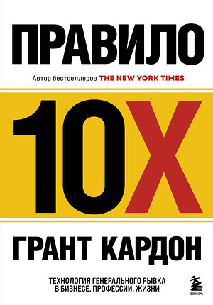 Эксмо Грант Кардон "Правило 10X. Технология генерального рывка в бизнесе, профессии, жизни" 399763 978-5-04-159973-7 