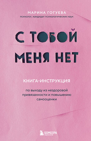 Эксмо Марина Гогуева "С тобой меня нет. Книга-инструкция по выходу из нездоровой привязанности и повышению самооценки" 399765 978-5-04-160059-4 