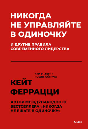 Эксмо Кейт Феррацци "Никогда не управляйте в одиночку! И другие правила современного лидерства" 399797 978-5-00169-967-5 