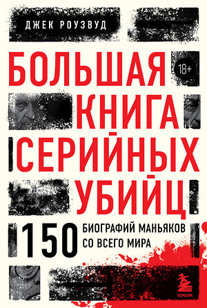Эксмо Джек Роузвуд "Большая книга серийных убийц. 150 биографий маньяков со всего мира (закрашенный обрез, подарочное издание)" 399823 978-5-04-166761-0 