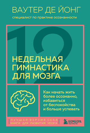 Эксмо Ваутер де Йонг "12-недельная гимнастика для мозга. Как начать жить более осознанно, избавиться от беспокойства и больше успевать" 399857 978-5-04-169657-3 