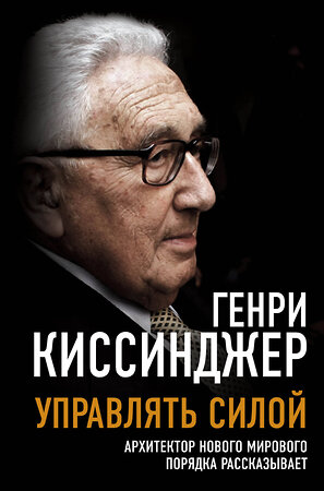 Эксмо Генри Киссинджер "Управлять силой. Архитектор нового мирового порядка рассказывает" 399864 978-5-00180-690-5 