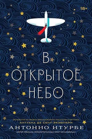 Эксмо Антонио Итурбе "В открытое небо [основано на жизни писателя и летчика Антуана де Сент-Экзюпери]" 399904 978-5-6046532-4-1 