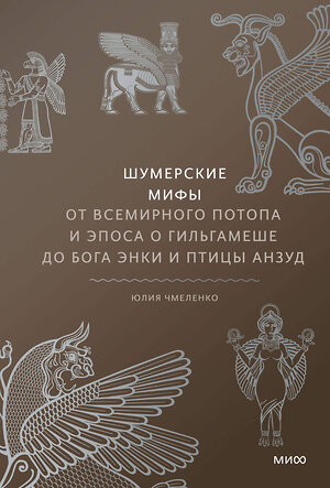 Эксмо Юлия Чмеленко "Шумерские мифы. От Всемирного потопа и эпоса о Гильгамеше до бога Энки и птицы Анзуд" 399933 978-5-00195-776-8 