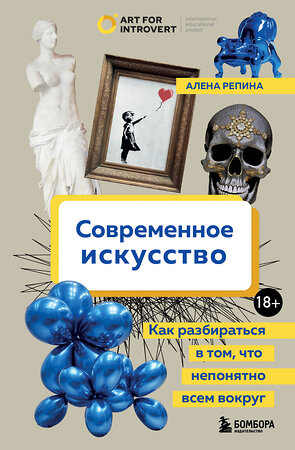 Эксмо Алена Репина "Современное искусство. Как разбираться в том, что непонятно всем вокруг" 399939 978-5-04-173812-9 