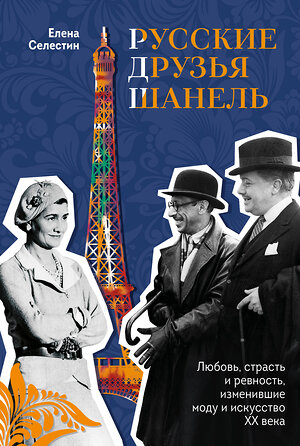 Эксмо Елена Селестин "Русские друзья Шанель. Любовь, страсть и ревность, изменившие моду и искусство XX века" 399957 978-5-04-184987-0 