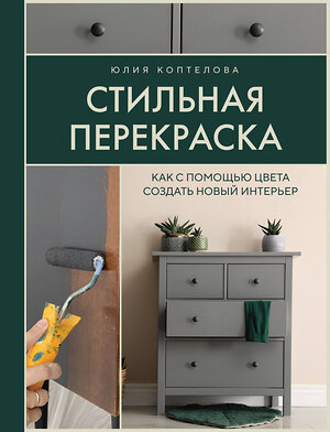 Эксмо Юлия Коптелова "Стильная перекраска. Как с помощью цвета создать новый интерьер" 400010 978-5-04-177815-6 