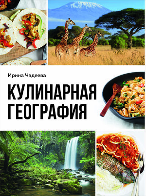 Эксмо Ирина Чадеева "Кулинарная география. 90 лучших семейных ужинов со всех концов света" 400069 978-5-04-181292-8 