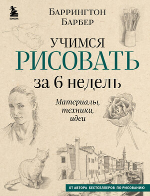 Эксмо Баррингтон Барбер "Учимся рисовать за 6 недель. Материалы, техники, идеи (новое оформление)" 400075 978-5-04-181580-6 