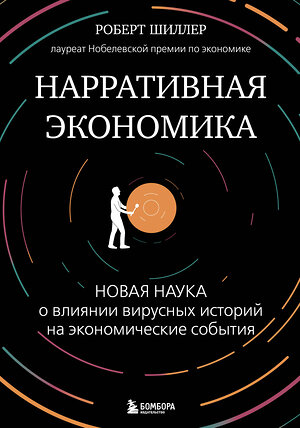 Эксмо Роберт Джеймс Шиллер "Нарративная экономика. Новая наука о влиянии вирусных историй на экономические события" 400086 978-5-04-186612-9 