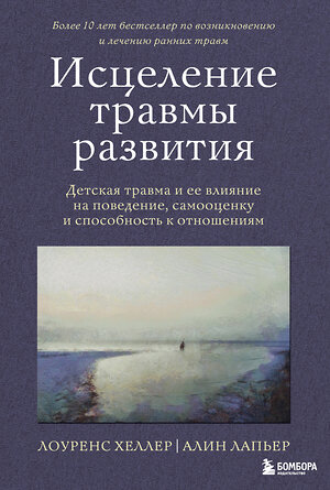 Эксмо Лоуренс Хеллер, Алин Лапьер "Исцеление травмы развития. Детская травма и ее влияние на поведение, самооценку и способность к отношениям" 400126 978-5-04-186795-9 