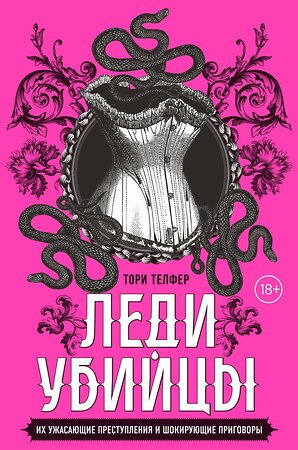 Эксмо Тори Телфер "Леди-убийцы. Их ужасающие преступления и шокирующие приговоры" 400132 978-5-04-186953-3 