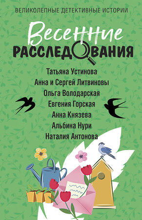 Эксмо Татьяна Устинова, Анна и Сергей Литвиновы, Ольга Володарская, Евгения Горская, Анна Князева, Альбина Нури, Наталия Антонова "Весенние расследования" 400335 978-5-04-193041-7 