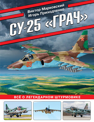 Эксмо Виктор Марковский, Игорь Приходченко "Су-25 «Грач». Все о легендарном штурмовике" 400364 978-5-9955-1103-8 