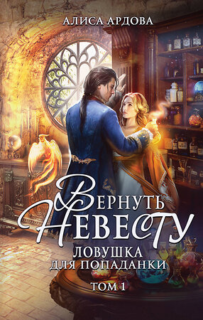 Эксмо Алиса Ардова "Вернуть невесту. Ловушка для попаданки. Том 1" 400402 978-5-04-194563-3 