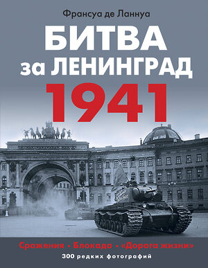 Эксмо Франсуа де Ланнуа "Битва за Ленинград 1941. Сражения, Блокада, «Дорога жизни»" 400435 978-5-9955-1211-0 