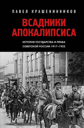 Эксмо Павел Крашенинников "Всадники Апокалипсиса. История государства и права Советской России 1917-1922" 400453 978-5-04-195235-8 