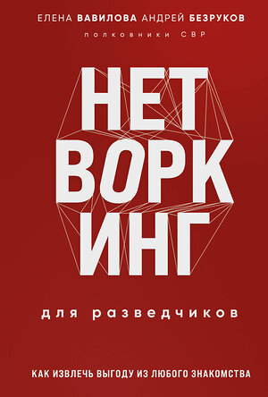 Эксмо Елена Вавилова, Андрей Безруков "Нетворкинг для разведчиков. Как извлечь пользу из любого знакомства. Специальное издание" 400454 978-5-04-195258-7 