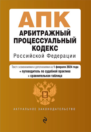 Эксмо "Арбитражный процессуальный кодекс РФ. В ред. на 01.02.24 с табл. изм. и указ. суд. практ. / АПК РФ" 400467 978-5-04-195815-2 