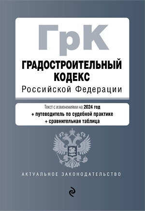 Эксмо "Градостроительный кодекс РФ. В ред. на 2024 с табл. изм. и указ. суд. практ. / ГрК РФ" 400469 978-5-04-195824-4 