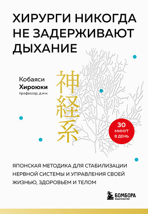 Эксмо Хироюки Кобаяси "Хирурги никогда не задерживают дыхание. Японская методика для стабилизации нервной системы и управления своей жизнью, здоровьем и телом" 400475 978-5-04-195861-9 