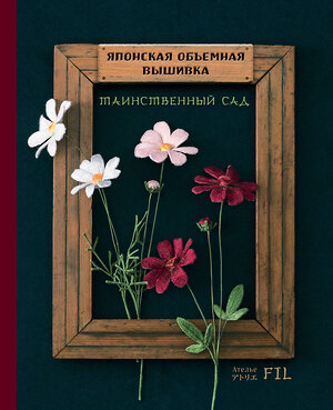 Эксмо Ателье Фил "Таинственный сад. Японская объемная вышивка (с рамкой)" 400480 978-5-04-195912-8 