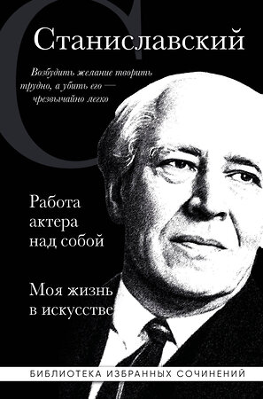 Эксмо Константин Станиславский "Константин Станиславский. Работа актера над собой. Моя жизнь в искусстве (черная обложка)" 400535 978-5-04-196346-0 