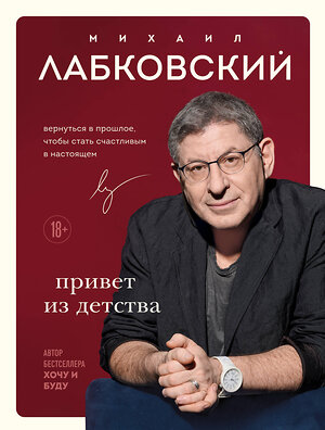 Эксмо Михаил Лабковский "Привет из детства. Вернуться в прошлое, чтобы стать счастливым в настоящем" 400574 978-5-04-196618-8 