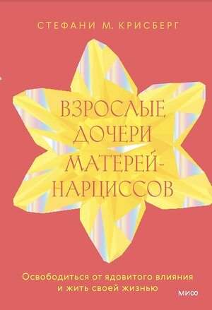 Эксмо Стефани Крисберг "Взрослые дочери матерей-нарциссов. Освободиться от ядовитого влияния и жить своей жизнью" 400576 978-5-00214-425-9 