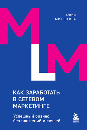 Эксмо Юлия Митрохина "Как заработать в сетевом маркетинге. Успешный бизнес без вложений и связей" 400638 978-5-04-196613-3 