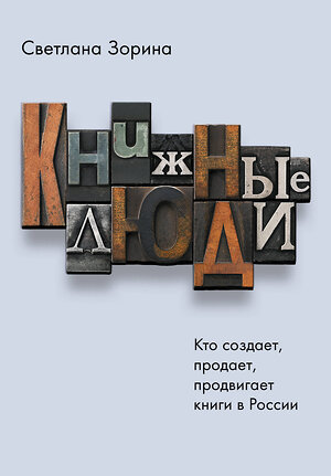 АСТ Светлана Зорина "Книжные люди. Кто создает, продает, продвигает книги в России?" 400972 978-5-17-138342-8 